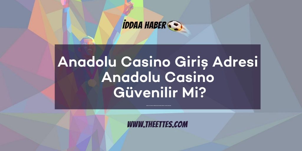 Anadolu Casino Giriş Adresi Anadolu Casino Güvenilir Mi